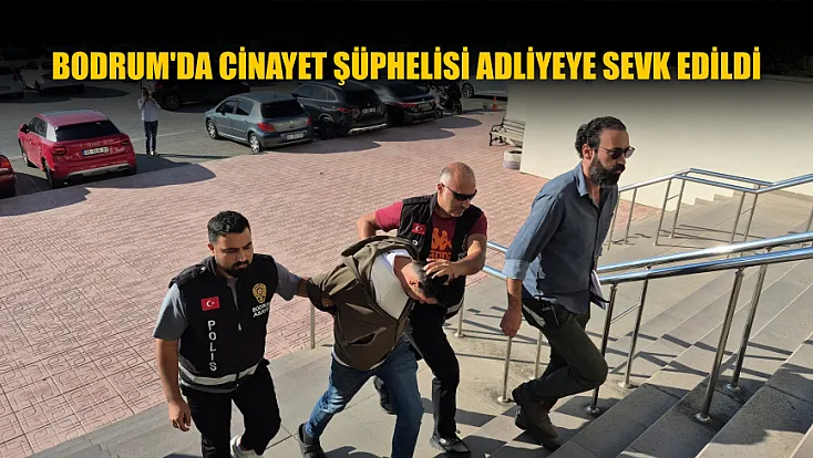 Bodrum'da cinayet şüphelisi adliyeye sevk edildi