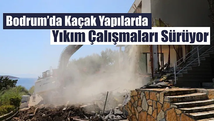 Bodrum’da kaçak yapılarda yıkım çalışmaları sürüyor