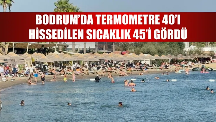Bodrum’da termometre 40’ı, hissedilen sıcaklık 45’i gördü