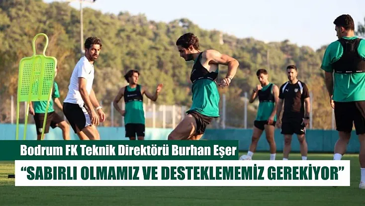 Bodrum FK Teknik Direktörü Burhan Eşer: 'Sabırlı olmamız ve desteklememiz gerekiyor'