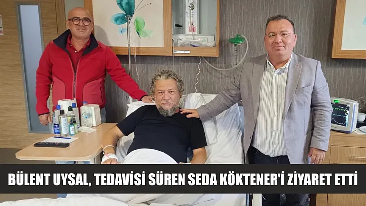 Bülent Uysal, tedavisi süren Seda Köktener'i ziyaret etti