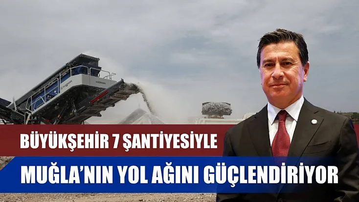 Büyükşehir 7 Şantiyesiyle Muğla'nın Yol Ağını Güçlendiriyor