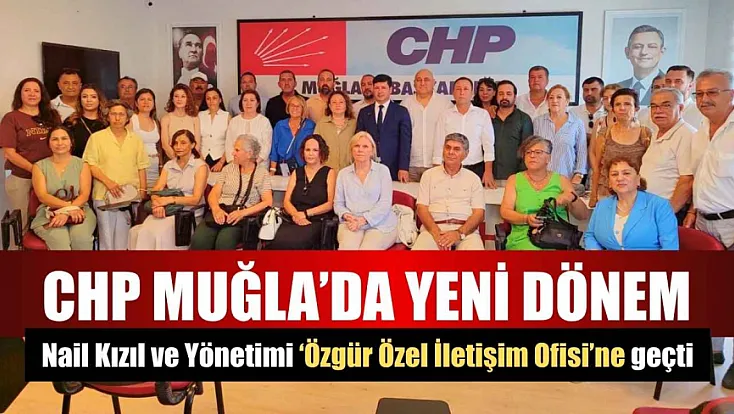 CHP Muğla'da yeni dönem: Nail Kızıl ve Yönetimi 'Özgür Özel İletişim Ofisi'ne geçti