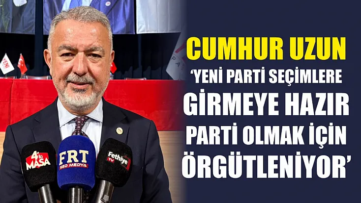 Cumhur Uzun: ‘Yeni Parti seçimlere girmeye hazır parti olmak için örgütleniyor’