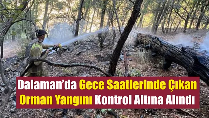 Dalaman’da Gece Saatlerinde Çıkan Orman Yangını Kontrol Altına Alındı