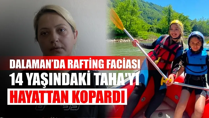 Dalaman'da rafting faciası 14 yaşındaki Taha'yı hayattan kopardı