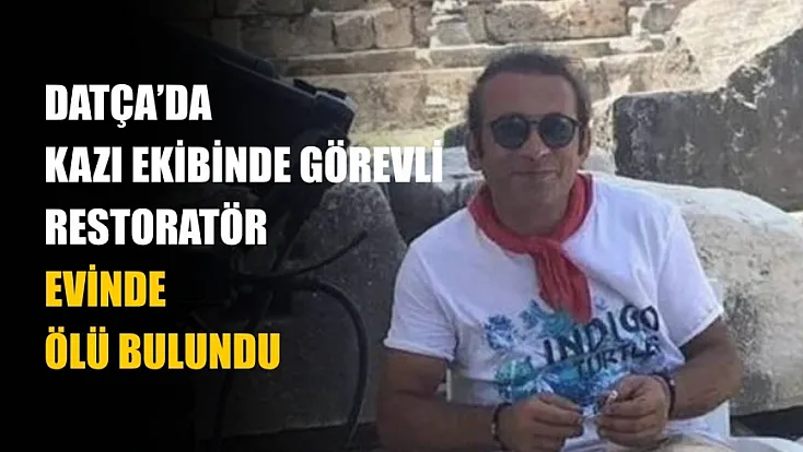 Datça’da kazı ekibinde görevli restoratör evinde ölü bulundu