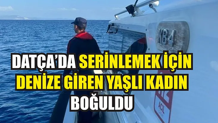 Datça'da serinlemek için denize giren yaşlı kadın boğuldu