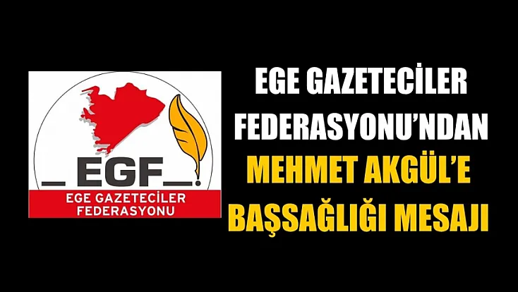 Ege Gazeteciler Federasyonu’ndan Mehmet Akgül’e başsağlığı mesajı