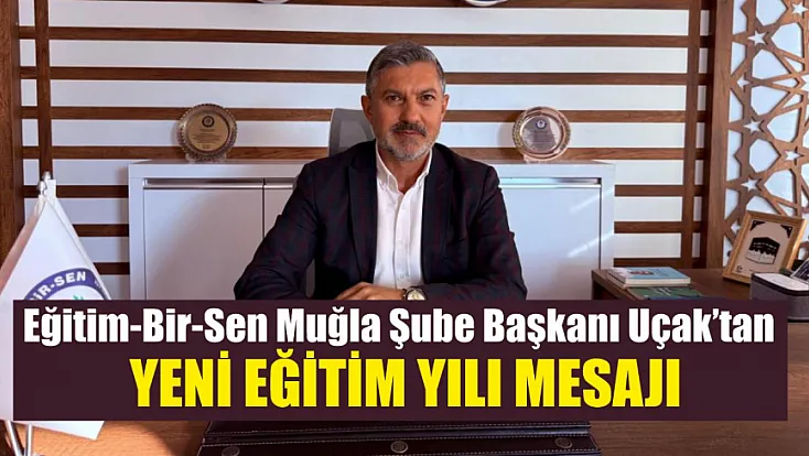 Eğitim-Bir-Sen Muğla Şube Başkanı Uçak’tan yeni eğitim yılı mesajı