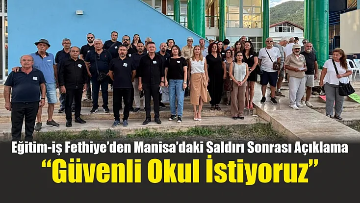 Eğitim-İş Fethiye’den Manisa’daki saldırı sonrası açıklama: ‘Güvenli okul istiyoruz’