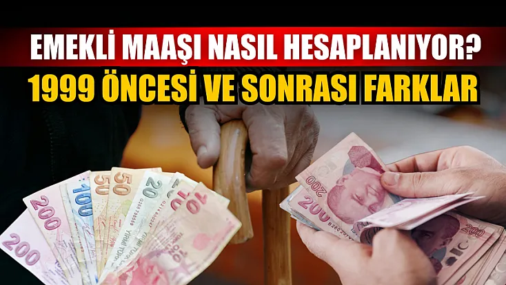 Emekli maaşı nasıl hesaplanıyor? 1999 öncesi ve sonrası farklar