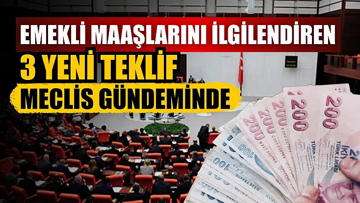 Emekli maaşlarını ilgilendiren 3 yeni teklif Meclis gündeminde