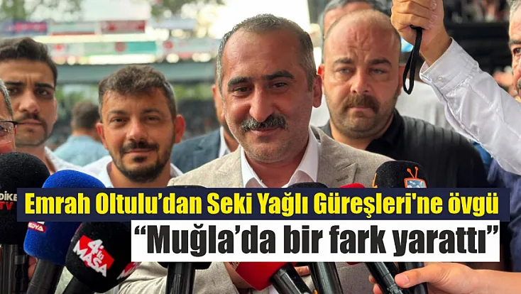 Emrah Oltulu'dan Seki Yağlı Güreşleri'ne övgü: ‘Muğla'da bir fark yarattı’