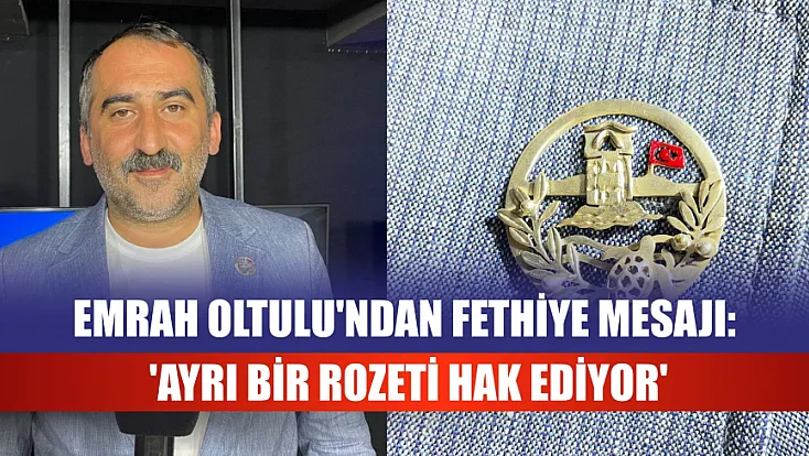 Emrah Oltulu'ndan Fethiye Mesajı: 'Ayrı Bir Rozeti Hak Ediyor'