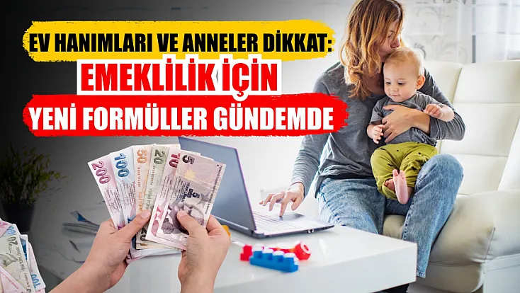 Ev hanımları ve anneler dikkat: Emeklilik için yeni formüller gündemde