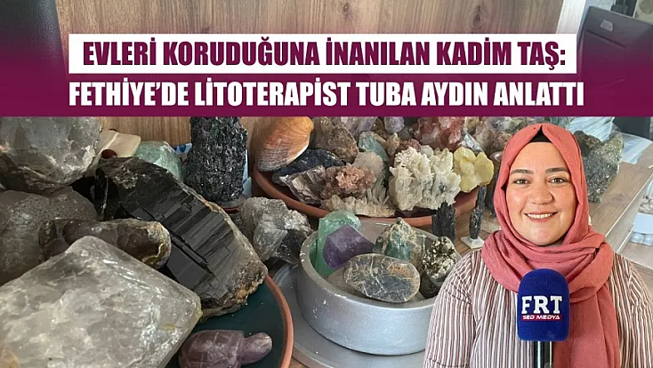 Evleri koruduğuna inanılan kadim taş: Fethiye’de litoterapist Tuba Aydın anlattı
