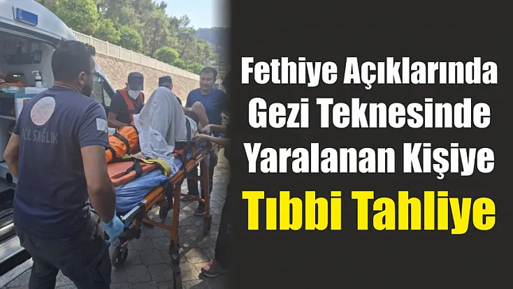 Fethiye açıklarında gezi teknesinde yaralanan kişiye tıbbi tahliye