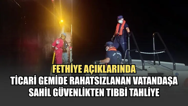 Fethiye açıklarında ticari gemide rahatsızlanan vatandaşa Sahil Güvenlikten tıbbi tahliye