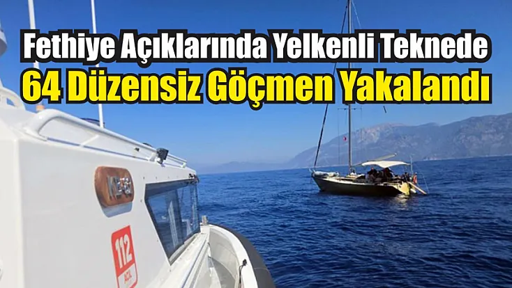 Fethiye Açıklarında Yelkenli Teknede 64 Düzensiz Göçmen Yakalandı
