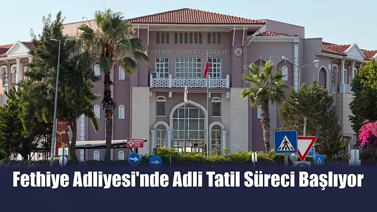 Fethiye Adliyesi'nde Adli Tatil Süreci Başlıyor