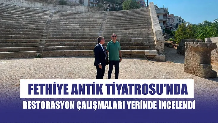 Fethiye Antik Tiyatrosu'nda restorasyon çalışmaları yerinde incelendi