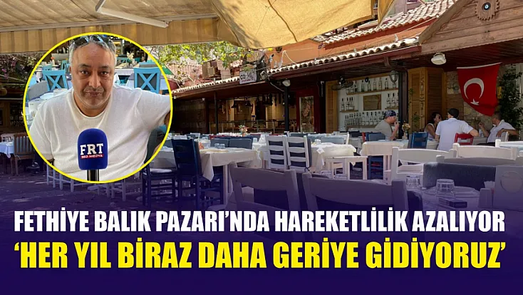 Fethiye Balık Pazarı’nda hareketlilik azalıyor: ‘Her yıl biraz daha geriye gidiyoruz’