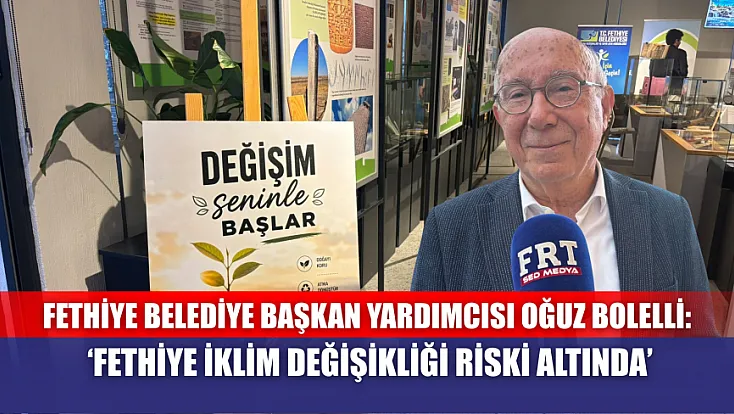 Fethiye Belediye Başkan Yardımcısı Oğuz Bolelli: ‘Fethiye İklim Değişikliği Riski Altında’