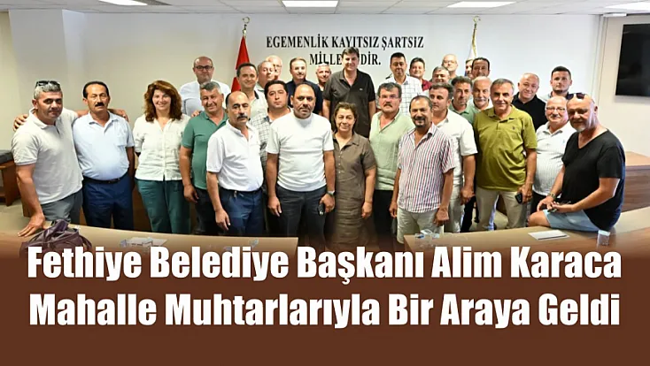 Fethiye Belediye Başkanı Alim Karaca mahalle muhtarlarıyla bir araya geldi