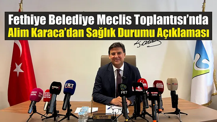 Fethiye Belediye Meclis Toplantısı’nda Alim Karaca’dan Sağlık Durumu Açıklaması