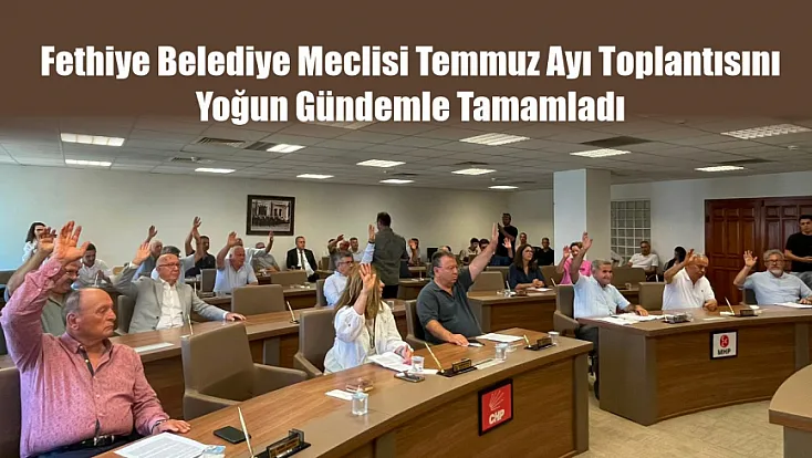 Fethiye Belediye Meclisi Temmuz ayı toplantısını yoğun gündemle tamamladı