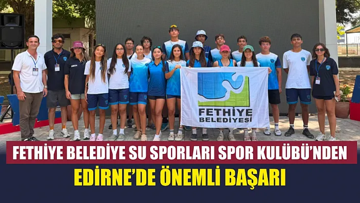 Fethiye Belediye Su Sporları Spor Kulübü’nden Edirne’de önemli başarı