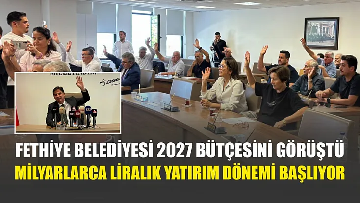 Fethiye Belediyesi 2027 bütçesini görüştü: Milyarlarca liralık yatırım dönemi başlıyor
