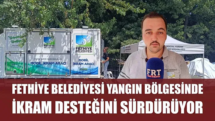 Fethiye Belediyesi yangın bölgesinde ikram desteğini sürdürüyor