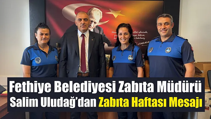 Fethiye Belediyesi Zabıta Müdürü Salim Uludağ’dan Zabıta Haftası Mesajı