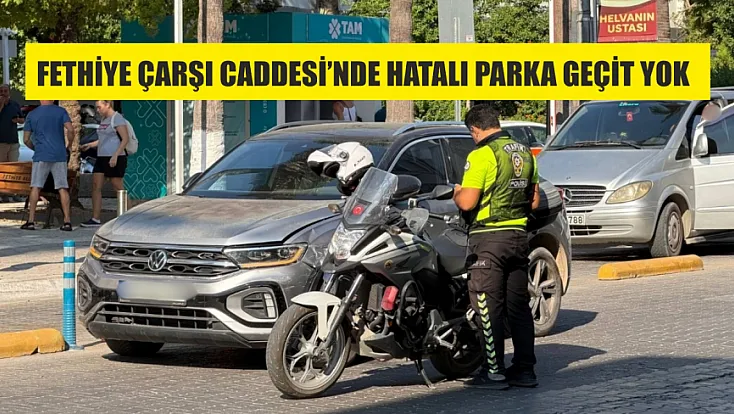 Fethiye Çarşı Caddesi’nde Hatalı Parka Geçit Yok