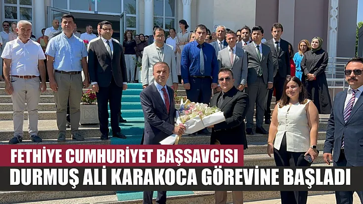 Fethiye Cumhuriyet Başsavcısı Durmuş Ali Karakoca görevine başladı