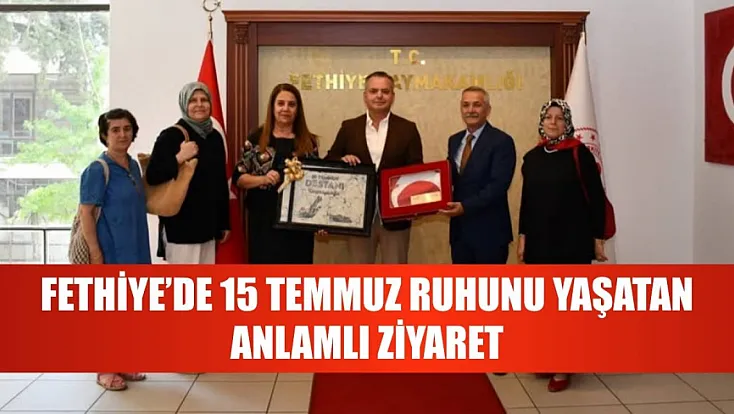 Fethiye'de 15 Temmuz ruhunu yaşatan anlamlı ziyaret
