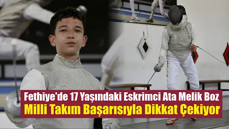 Fethiye'de 17 Yaşındaki Eskrimci Ata Melik Boz Milli Takım Başarısıyla Dikkat Çekiyor