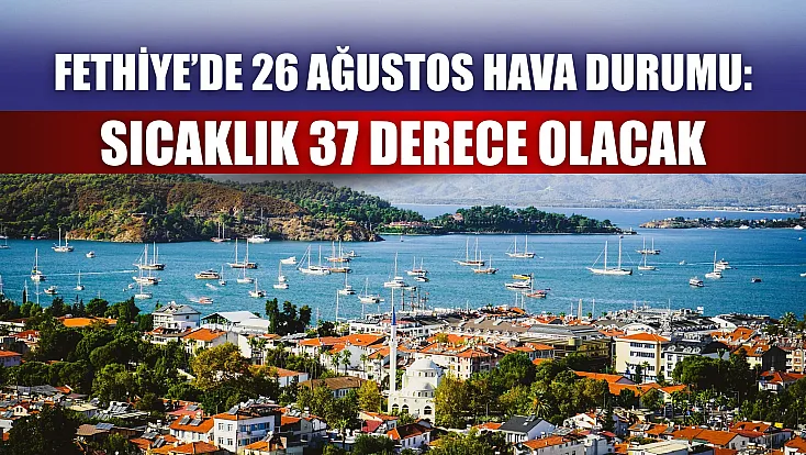 Fethiye’de 26 Ağustos hava durumu: Sıcaklık 37 derece olacak