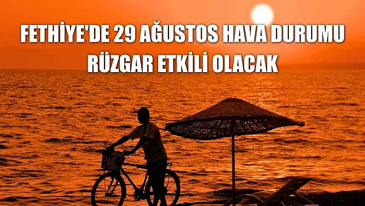Fethiye'de 29 Ağustos hava durumu: Rüzgar etkili olacak