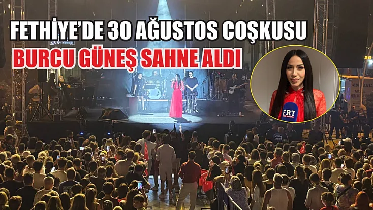 Fethiye’de 30 Ağustos Coşkusu: Burcu Güneş Sahne Aldı
