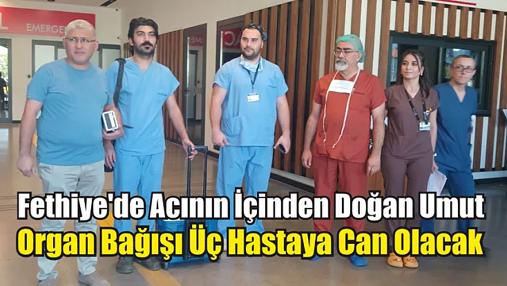 Fethiye'de acının içinden doğan umut: Organ bağışı üç hastaya can olacak