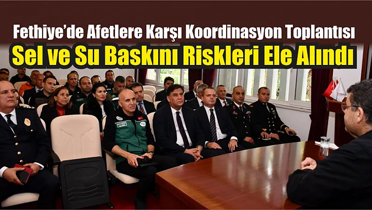 Fethiye’de afetlere karşı koordinasyon toplantısı: Sel ve su baskını riskleri ele alındı