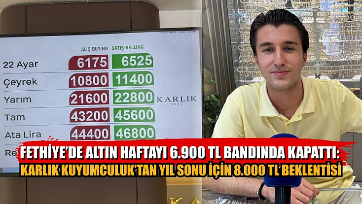 Fethiye’de Altın Haftayı 6.900 TL Bandında Kapattı: Karlık Kuyumculuk’tan Yıl Sonu İçin 8.000 TL Beklentisi