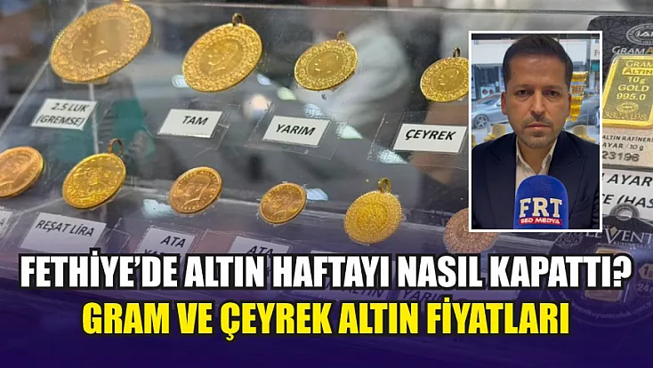 Fethiye’de Altın Haftayı Nasıl Kapattı? Gram ve Çeyrek Altın Fiyatları