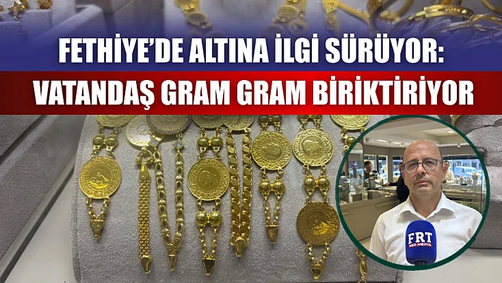 Fethiye’de altına ilgi sürüyor: Vatandaş gram gram biriktiriyor