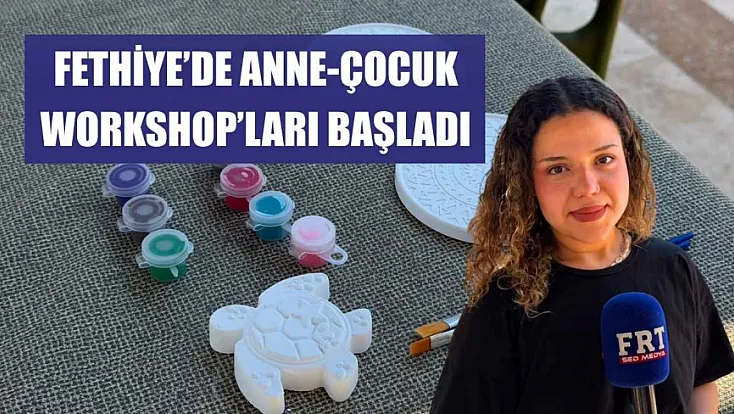 Fethiye'de Anne-Çocuk Workshop'ları başladı