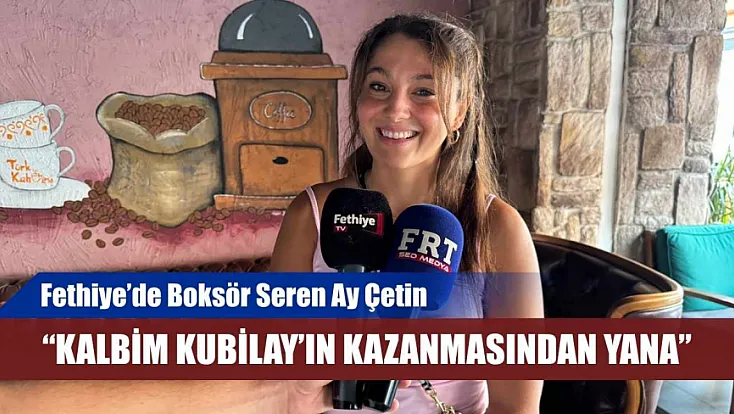 Fethiye'de Boksör Seren Ay Çetin: 'Kalbim Kubilay'ın kazanmasından yana'
