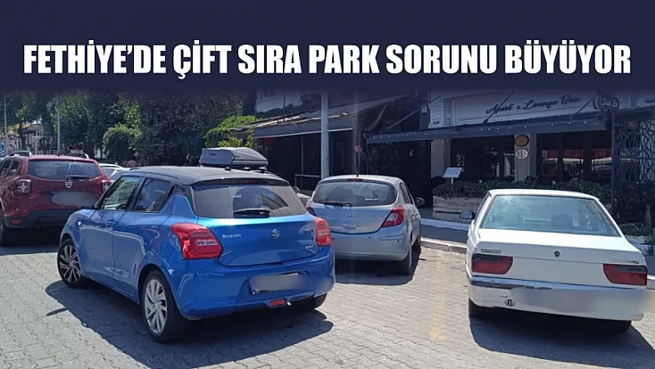Fethiye'de çift sıra park sorunu büyüyor